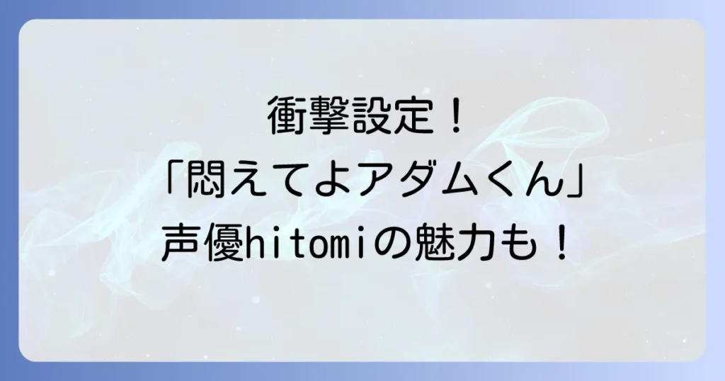 悶えてよアダムくん の hitomi こと 声優 澁谷果歩 の 魅力と作品の全て を 徹底解説