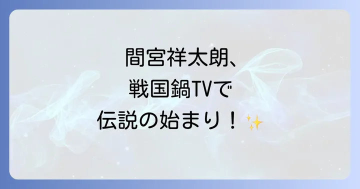 間宮祥太朗は戦国鍋TVに本当に出演していた？その伝説の始まり