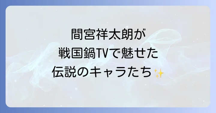 間宮祥太朗が戦国鍋TVで演じた主要ユニットとキャラクター