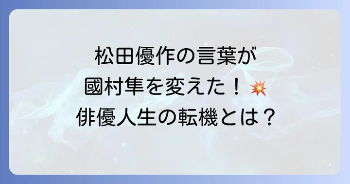 松田優作との出会いが國村隼の俳優人生に与えた決定的な影響