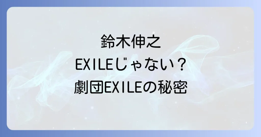 鈴木伸之とエグザイルとの関係を徹底解説！LDH所属の俳優が歩む道