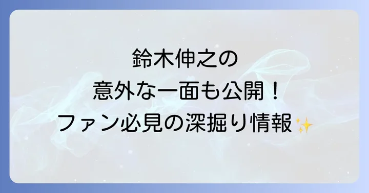 鈴木伸之の活動をさらに深掘り!ファンが知りたい情報