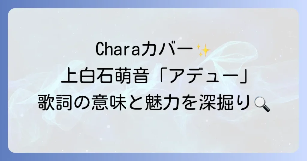上白石萌音「アデュー」の全てを徹底解説！歌詞に込められた意味とChara原曲との比較、ライブでの魅力まで