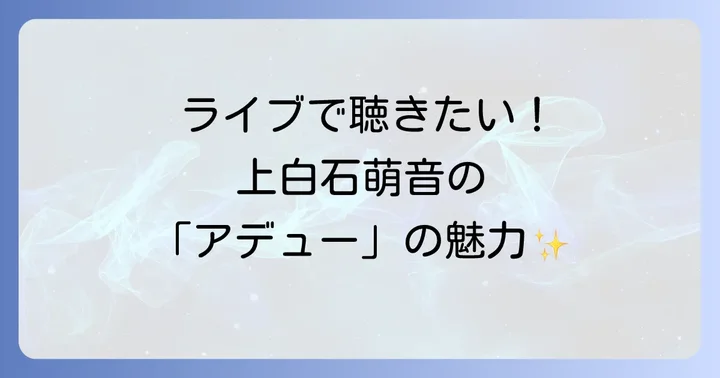 ライブで輝く上白石萌音「アデュー」のパフォーマンスの魅力