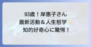 岸惠子は現在も精力的に活動中！最新の執筆活動や講演会情報までを徹底解説