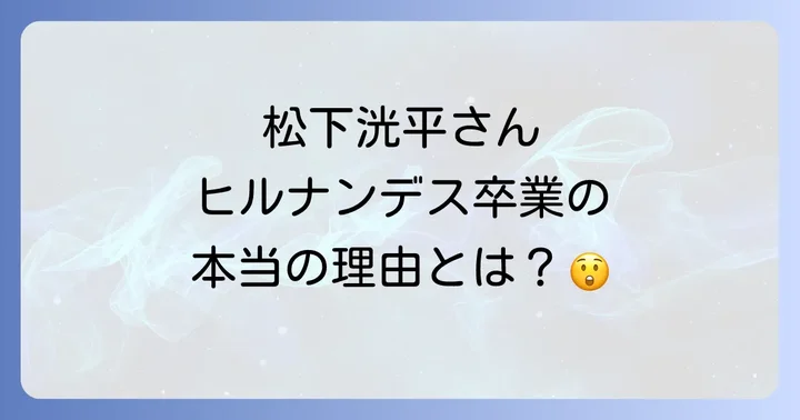 松下洸平さんがヒルナンデスを卒業した背景と理由