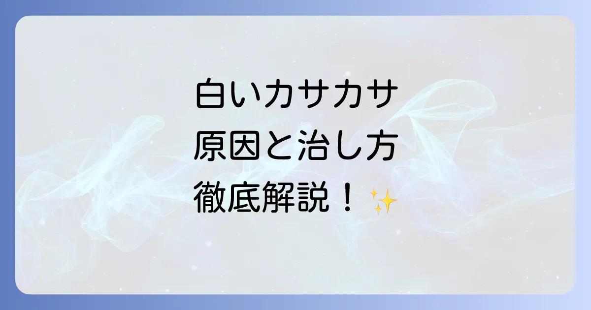 大人の皮膚はたけの徹底解説！白いカサカサの原因と効果的な治し方、予防策