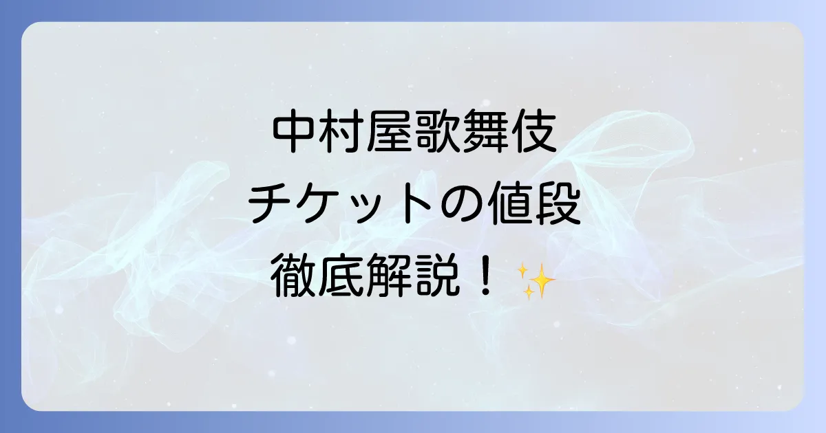 中村屋歌舞伎チケットの値段を徹底解説！席種別料金と購入方法
