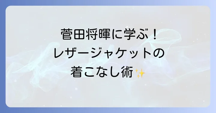 菅田将暉さんのファッションから学ぶレザージャケットの着こなし術