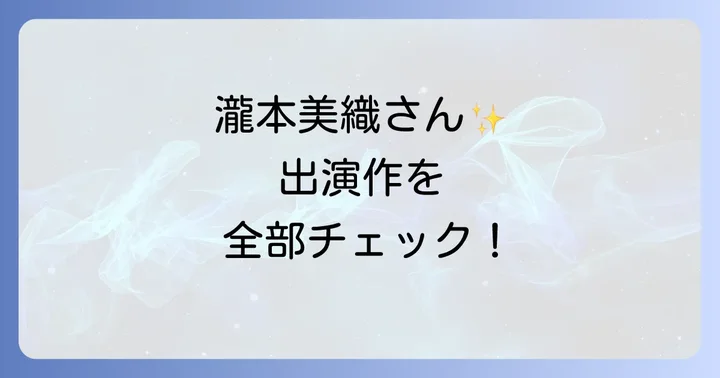 瀧本美織の主な出演作品を徹底紹介！ドラマ・映画・舞台・音楽
