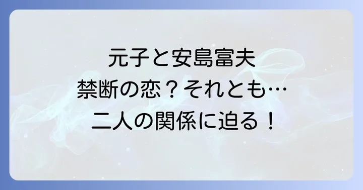 元子と安島富夫の複雑な関係性を徹底分析