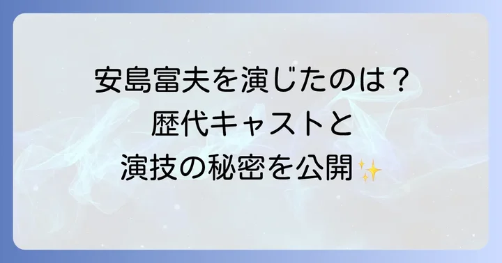 安島富夫を演じた俳優は誰？歴代キャストと演技の魅力