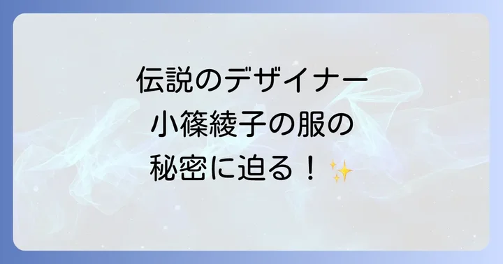 小篠綾子の服が持つ独自の魅力とデザイン哲学