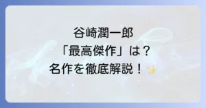 谷崎潤一郎の最高傑作を徹底解説！耽美と官能が織りなす不朽の名作たち