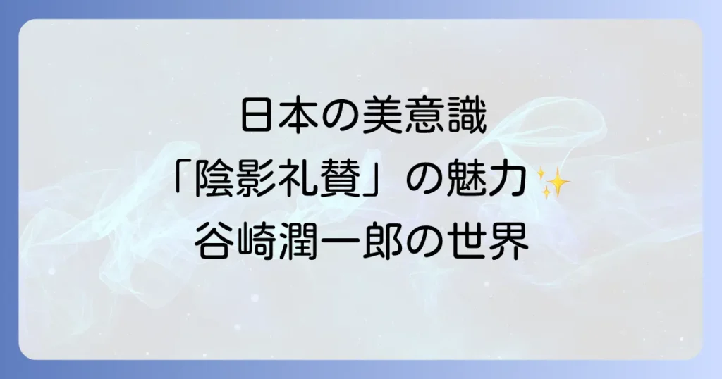 谷崎潤一郎の陰影礼賛本が描く日本の美意識と現代に響くその魅力徹底解説