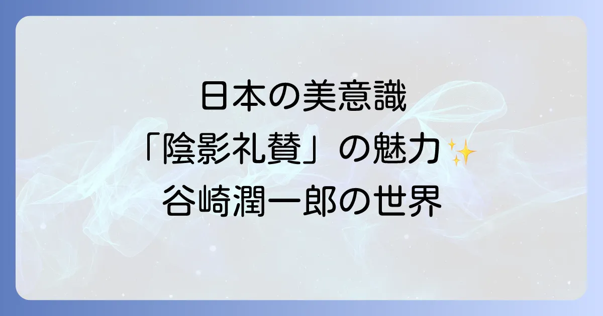 谷崎潤一郎の陰影礼賛本が描く日本の美意識と現代に響くその魅力徹底解説
