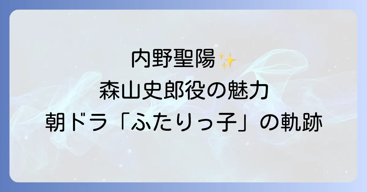内野聖陽のふたりっ子森山史郎役の魅力と朝ドラでの軌跡を徹底解説