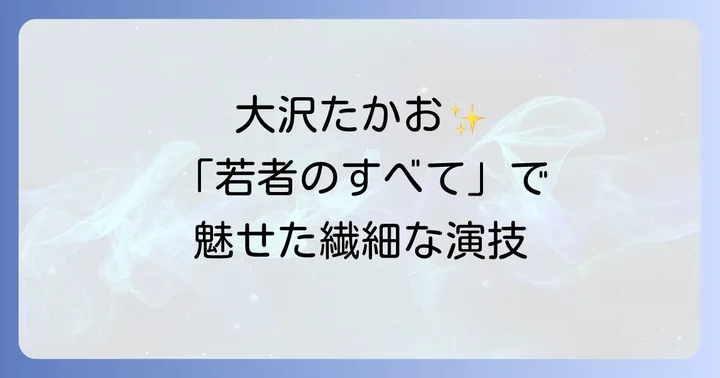大沢たかおが「若者のすべて」で演じた山崎慎介の存在感