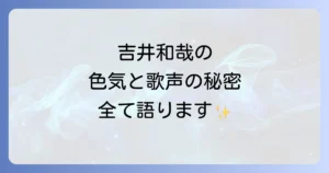 吉井和哉の美しさの真髄に迫る！唯一無二の歌声と色気が織りなす魅力を徹底解説