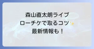 森山直太朗ライブのローソンチケットの取り方を徹底解説！最新情報と購入方法