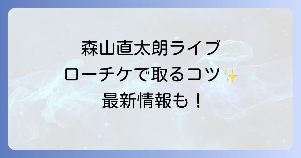 森山直太朗ライブのローソンチケットの取り方を徹底解説！最新情報と購入方法