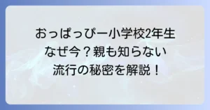 おっぱっぴーという小学校2年生の流行を徹底解説！子供が夢中になる理由と親の賢い接し方