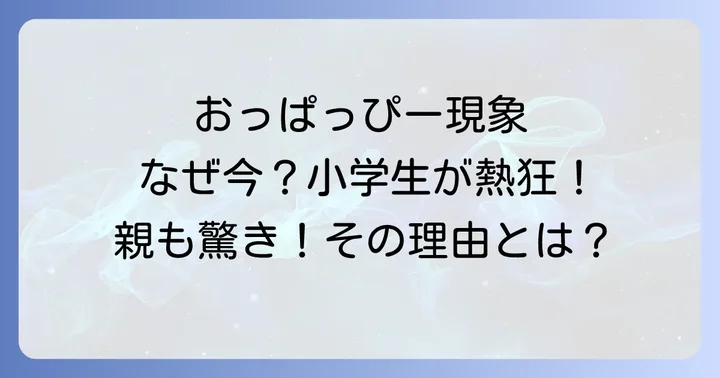 子供たちが「おっぱっぴー」に夢中になる3つの理由