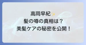 高岡早紀剛毛の噂を徹底検証！彼女の髪質と美しさを保つ秘訣、剛毛ケアのコツまで解説