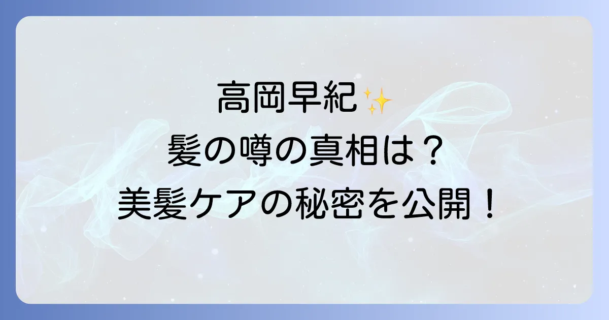 高岡早紀剛毛の噂を徹底検証!彼女の髪質と美しさを保つ秘訣、剛毛ケアのコツまで解説
