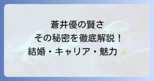 蒼井優が賢いと言われる理由を徹底解説！結婚からキャリアまでの魅力の秘密