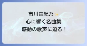 市川由紀乃の代表作を徹底解説！心に響く名曲と歌唱力の秘密