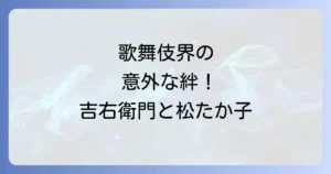 中村吉右衛門と松たか子の意外な関係性とは？歌舞伎名門の絆を徹底解説