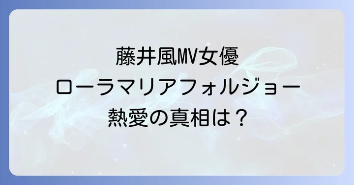 藤井風とローラマリアフォルジョーの間に熱愛の噂は？真相を徹底検証