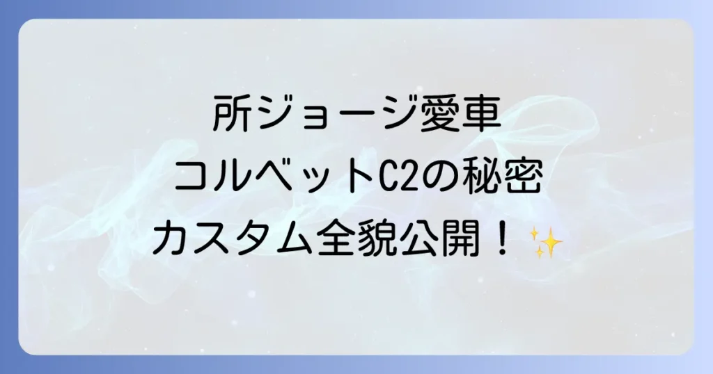 コルベットC2所ジョージ氏が愛する名車の魅力と世田谷ベースカスタムを徹底解説