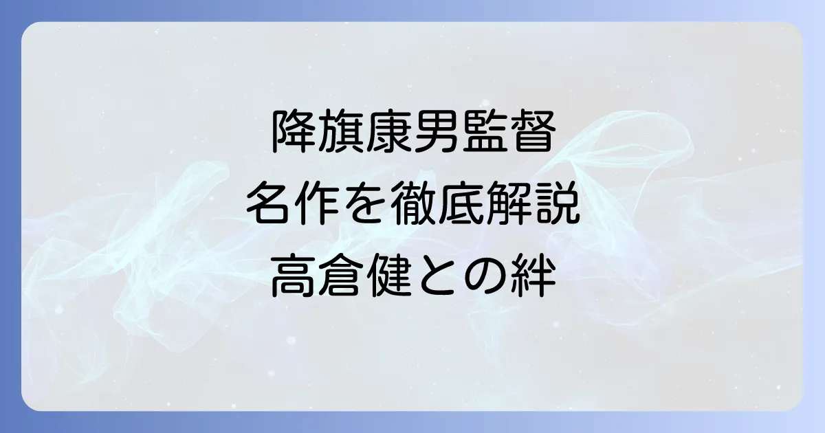 降旗康男の代表作を徹底解説!高倉健との名作から晩年の傑作まで