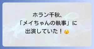 メイちゃんの執事でのホラン千秋出演の真実！意外な役柄と当時の姿を徹底解説