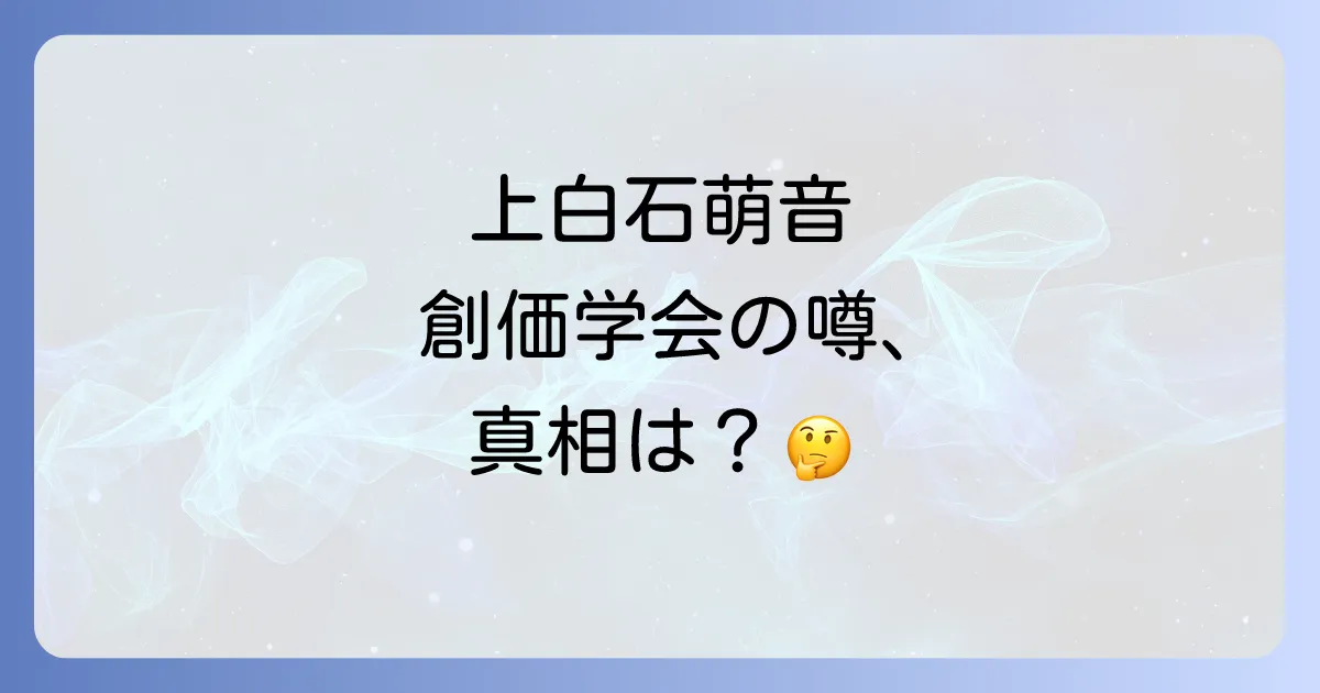 上白石萌音と創価の噂の真相を徹底解説!家族や宗教の疑問を解消