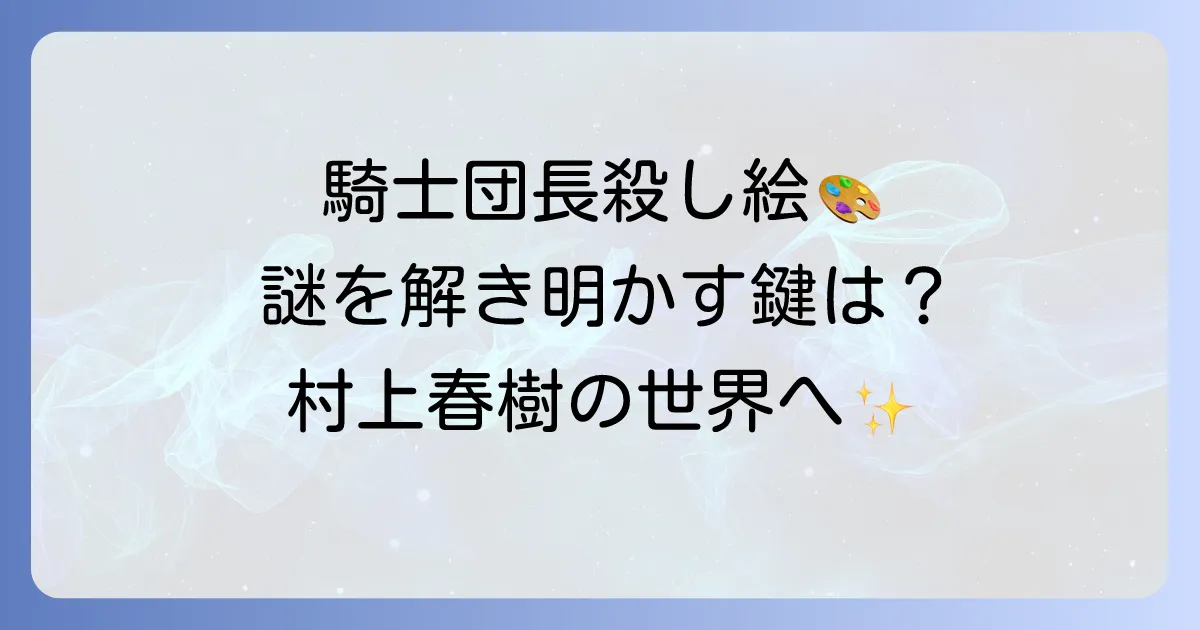 騎士団長殺しの絵の謎を徹底解説!物語の核心とイデア・メタファーの意味