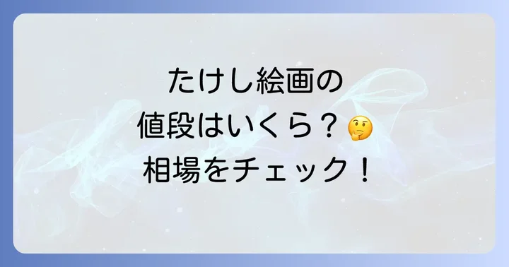 ビートたけし絵画の価格帯と相場を徹底調査