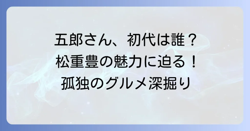 孤独のグルメ初代俳優は誰？松重豊さんの魅力とドラマの歴史を徹底解説