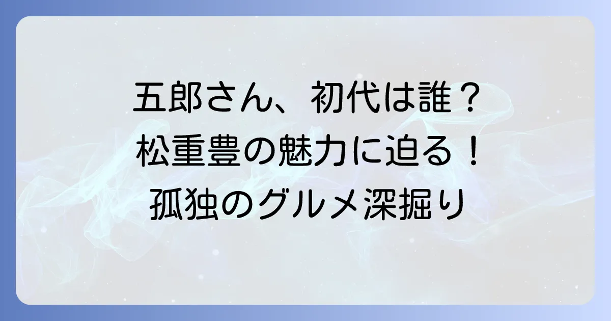 孤独のグルメ初代俳優は誰?松重豊さんの魅力とドラマの歴史を徹底解説