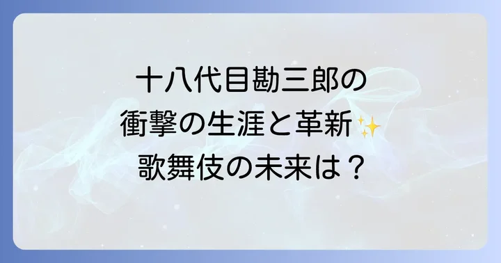 十八代目中村勘三郎の生涯と歌舞伎界への革新
