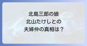 大野智子と北島三郎の家族関係を徹底解説！北山たけしとの夫婦仲や別居・子供の噂の真相に迫る