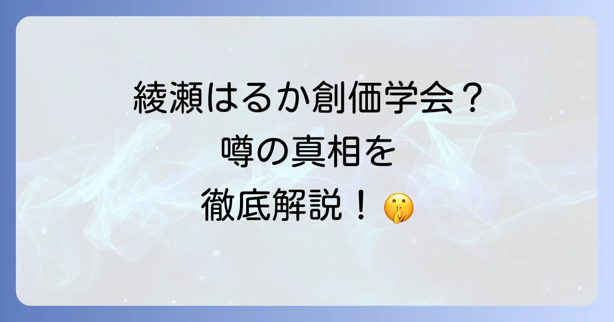 綾瀬はるかと創価学会の噂の真相を徹底解説!国民的女優の宗教観と芸能界の背景