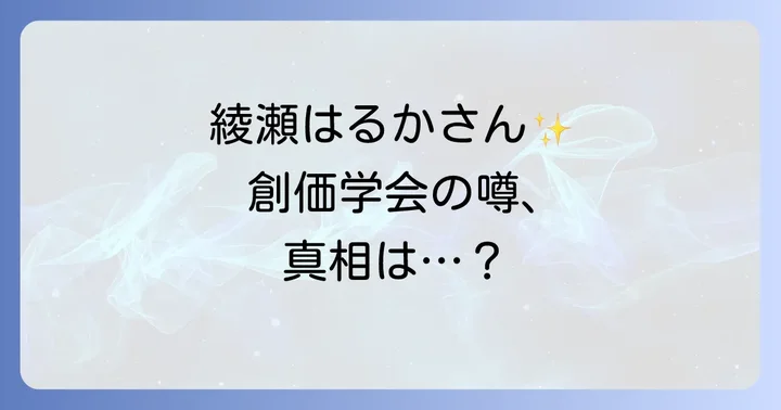 綾瀬はるかさんと創価学会の噂の真相に迫る