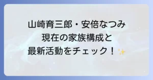 山崎育三郎と安倍なつみの現在を徹底解説！夫婦の絆と最新活動情報