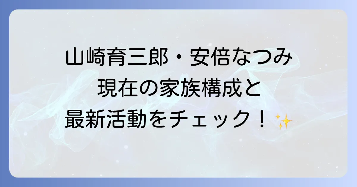 山崎育三郎と安倍なつみの現在を徹底解説!夫婦の絆と最新活動情報