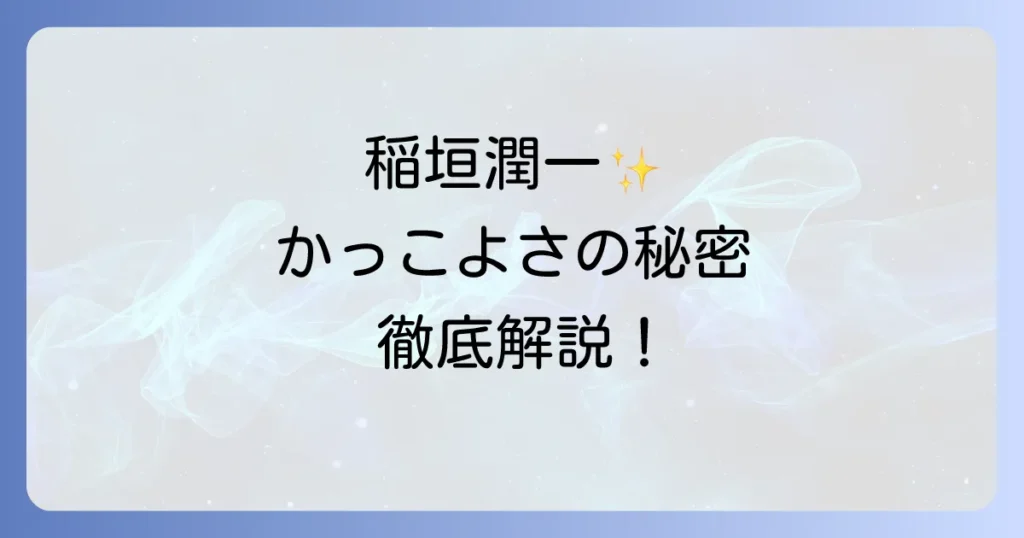 稲垣潤一がかっこいいと言われる理由を徹底解説！時代を超越した魅力の秘密