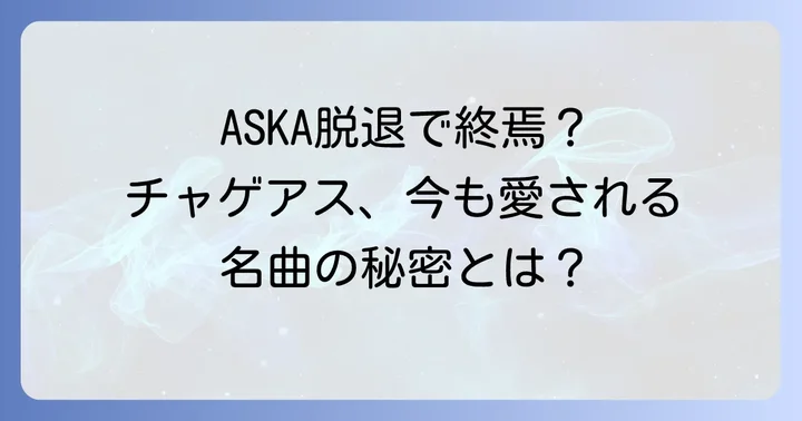 チャゲ&飛鳥の現在地：無期限活動休止とASKAの脱退