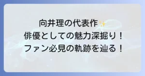 向井理の代表作を徹底解説！俳優としての魅力とキャリアを深掘り